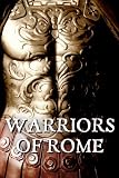 Warriors of Rome. The life, the battles, the valour of the men who forged an entire civilisation and founded an Empire
