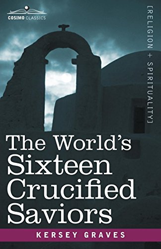 The World's Sixteen Crucified Saviors: Christianity before Christ (Cosimo Classics Religion + Spirituality)