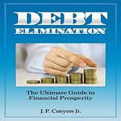 Debt Elimination: The Ultimate Guide to Financial Prosperity | [J. P. Conyers, Jr.]