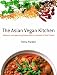 The Asian Vegan Kitchen: Authentic and Appetizing Dishes from a Continent of Rich Flavors