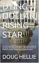 DYING DOLLAR, RISING STAR: The first novel in a four part saga about federal tyranny, heartland rebellion, and the rebirth of freedom under a new form of government DYING DOLLAR, RISING STAR: The first novel in a four part saga about federal tyranny, heartland rebellion, and the rebirth of freedom under a new form of government