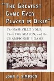  The Greatest Game Ever Played in Dixie : The Nashville Vols, Their 1908 Season, and the Championship Game
