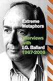 Extreme metaphors : selected interviews with J.G. Ballard, 1967-2008