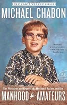 Manhood for Amateurs: The Pleasures and Regrets of a Husband, Father, and Son (P.S.)