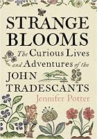 Strange Blooms: The Curious Lives and Adventures of the John Tradescants