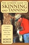 The Ultimate Guide to Skinning and Tanning: A Complete Guide to Working with Pelts, Fur, and Leather