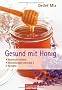 Gesund mit Honig: - Nat�rlich heilend - - Anwendungen von A bis Z - - Rezepte