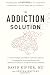 The Addiction Solution: Unraveling the Mysteries of Addiction through Cutting-Edge Brain Science