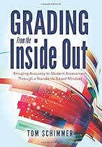 Grading From the Inside Out: Bringing Accuracy to Student Assessment Through a Standards-Based Mindset (How to Give Students Full Credit for Their Knowledge)