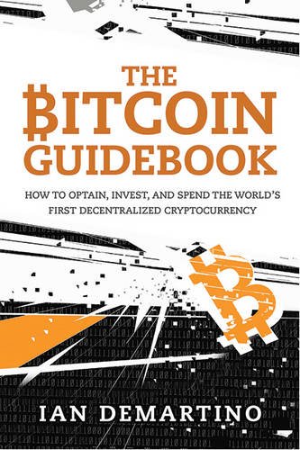 The Bitcoin Guidebook: How to Obtain, Invest, and Spend the WorldEEs First Decentralized Cryptocurrency