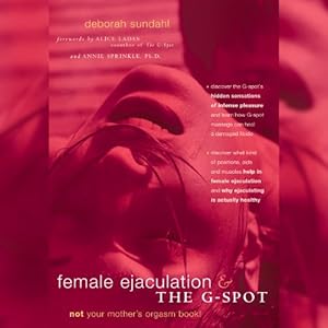 Female Ejaculation and the G-Spot: Not Your Mother's Orgasm Book!