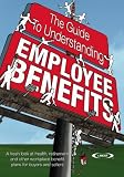 The Guide to Understanding Employee Benefits: A fresh look at health, retirement and other workplace benefit plans for buyers and sellers