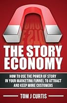 The Story Economy: How to Use the Power of Story in Your Marketing Funnel to Attract and Keep More Customers The Story Economy: How to Use the Power of Story in Your Marketing Funnel to Attract and Keep More Customers