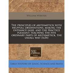 The Principles of Arithmetick with Helpfull Observations, Making the Entrance Easie, and the Practice Pleasant: Teaching the Five Ordinary Parts of Ar