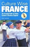 Culture Wise France: The Essential Guide to Culture, Customs and Business Etiquette (Culture Wise): The Essential Guide to Culture, Customs and Business Etiquette (Culture Wise)