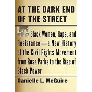 At the Dark End of the Street: Black Women, Rape, and Resistance--A New History of the Civil Rights Movement from Rosa Parks to the Rise of Black Power