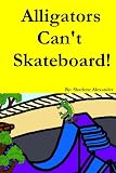 Alligators Can t Skateboard! (A Fun Rhyming Children s Picture Book Story)