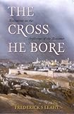 The cross he bore : meditations on the sufferings of the Redeemer