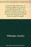 Conserving America : a bibliographical guide to printed material in the British Library relating to American environmental history and thought