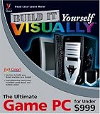 Build It Yourself VISUALLY: The Ultimate Game PC for Under $999 (Visually)