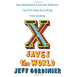 X Saves the World: How Generation X Got the Shaft but Can Still Keep Everything from Sucking