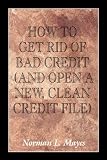 How to Get Rid of Bad Credit: And Open a New, Clean Credit File