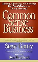 Common Sense Business: Starting, Operating, and Growing Your Small Business--In Any Economy!