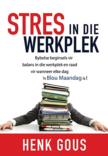Stres in die werkplek (eBoek): Bybelse beginsels vir balans in die werkplek en raad vir wanneer elke dag 'n blou Maandag is! (Afrikaans Edition)