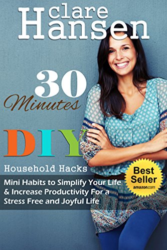 30 Minutes DIY Household Hacks: Mini Habits to Simplify Your Life & Increase Productivity for a Stress Free and Joyful Life