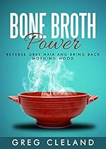 Bone Broth Power: Reverse Grey Hair and Bring Back Morning Wood