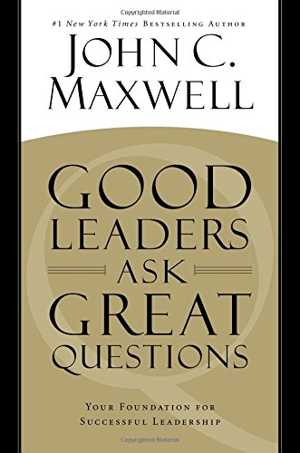 Good Leaders Ask Great Questions: Your Foundation for Successful Leadership, by John C. Maxwell