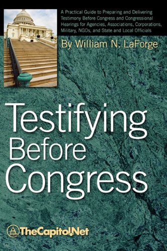Testifying Before Congress: A Practical Guide to Preparing and Delivering Testimony Before Congress and Congressional Hearings for Agencies, Assoc