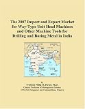 The 2007 Import and Export Market for Way-Type Unit Head Machines and Other Machine Tools for Drilling and Boring Metal in India