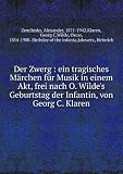 Der Zwerg : ein tragisches MÃ¤rchen fÃ¼r Musik in einem Akt, frei nach O. Wilde's Geburtstag der Infantin, von Georg C. Klaren