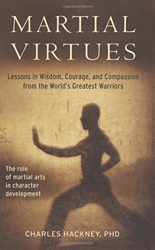 Martial Virtues: Lessons in Wisdom, Courage, and Compassion from the World's Greatest Warriors