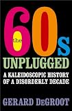 The 60s unplugged : a kaleidoscopic history of a disorderly decade