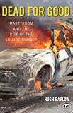 Dead for Good: Martyrdom and the Rise of the Suicide Bomber