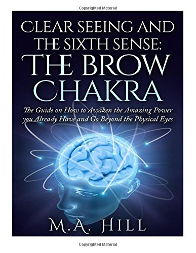 clear seeing and the sixth sense the brow chakra the guide on how to awaken the amazing power you already have