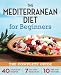 The Mediterranean Diet for Beginners: The Complete Guide - 40 Delicious Recipes, 7-Day Diet Meal Plan, and 10 Tips for Success