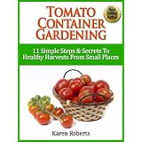 Tomato Container Gardening - "11 Simple Steps & Secrets To Healthy Harvests From Small Spaces"