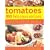 Tomatoes: 180 Fabulous Recipes - The Definitive Cook's Guide to Selecting, Using, Preparing Tomatoes and Creating Delectable Dishes with Them, ... to Over 40 Different Varieties of Tomatoes