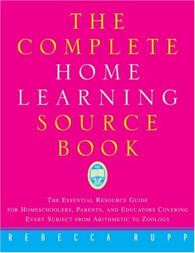 The Complete Home Learning Source Book: The Essential Resource Guide for Homeschoolers, Parents, and Educators Covering Every Subject from Arithmetic to Zoology