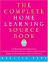 The Complete Home Learning Source Book: The Essential Resource Guide for Homeschoolers, Parents, and Educators Covering Every Subject from Arithmetic to Zoology
