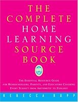 The Complete Home Learning Source Book: The Essential Resource Guide for Homeschoolers, Parents, and Educators Covering Every Subject from Arithmetic to Zoology