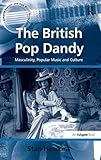 The British pop dandy : masculinity, popular music and culture