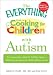 The Everything Guide to Cooking for Children with Autism: From everyday meals to holiday treats; how to prepare foods your child will love to eat (Everything Series)