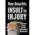 Insult to Injury: Insurance, Fraud, and the Big Business of Bad Faith: Insurance Fraud and the Business of Bad Faith - How Insurance Companies Have a License to Steal from You'