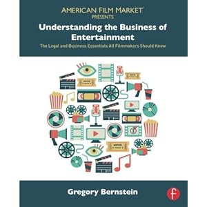 Understanding the Business of Entertainment: The Legal and Business Essentials All Filmmakers Should Know (American Film Market Presents)