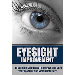 Eyesight Improvement: The Ultimate Guide How To Improve and Cure your Eyesight and Vision Naturally (Eyesight Improvement, Vision Improvement, Eyesigh