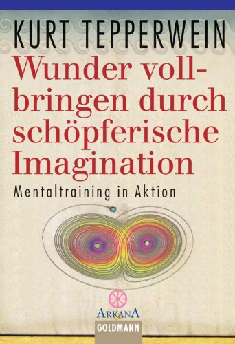 Wunder vollbringen durch schöpferische Imagination: Mentaltraining in Aktion (German Edition)
